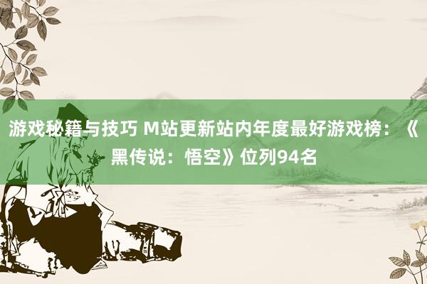 游戏秘籍与技巧 M站更新站内年度最好游戏榜：《黑传说：悟空》位列94名