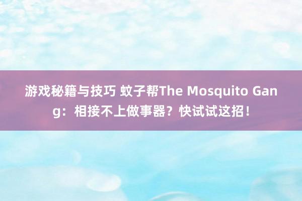 游戏秘籍与技巧 蚊子帮The Mosquito Gang：相接不上做事器？快试试这招！