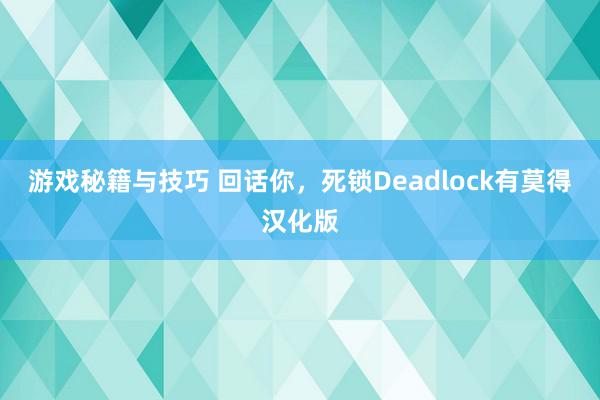 游戏秘籍与技巧 回话你，死锁Deadlock有莫得汉化版