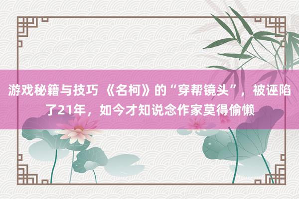 游戏秘籍与技巧 《名柯》的“穿帮镜头”，被诬陷了21年，如今才知说念作家莫得偷懒