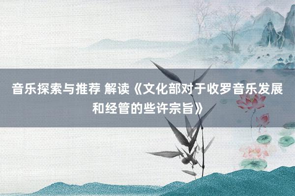 音乐探索与推荐 解读《文化部对于收罗音乐发展和经管的些许宗旨》