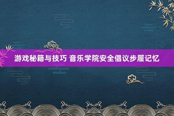 游戏秘籍与技巧 音乐学院安全倡议步履记忆