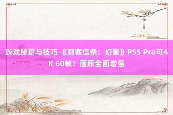 游戏秘籍与技巧 《刺客信条：幻景》PS5 Pro可4K 60帧！画质全面增强