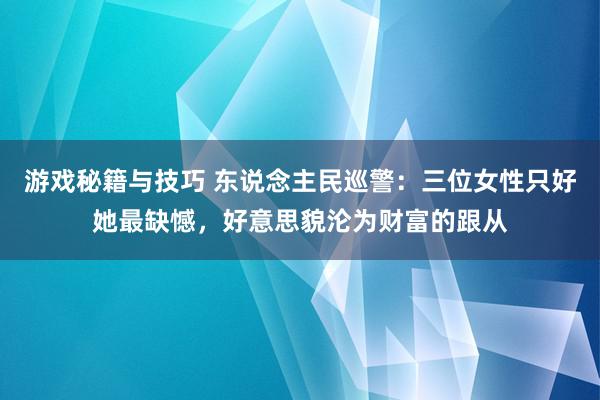 游戏秘籍与技巧 东说念主民巡警：三位女性只好她最缺憾，好意思貌沦为财富的跟从