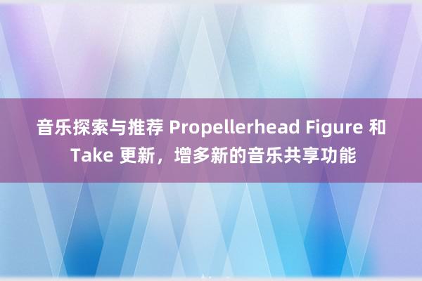 音乐探索与推荐 Propellerhead Figure 和 Take 更新，增多新的音乐共享功能