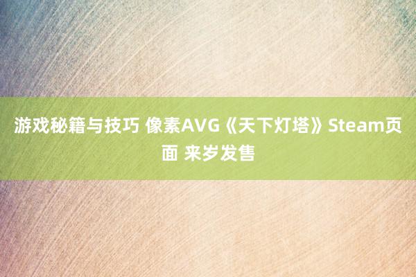 游戏秘籍与技巧 像素AVG《天下灯塔》Steam页面 来岁发售