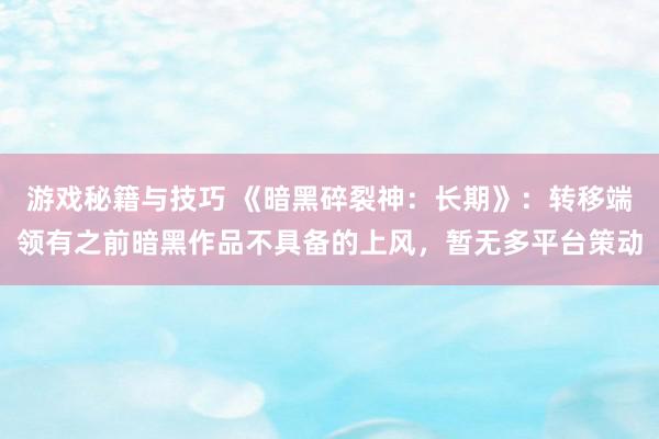 游戏秘籍与技巧 《暗黑碎裂神：长期》：转移端领有之前暗黑作品不具备的上风，暂无多平台策动