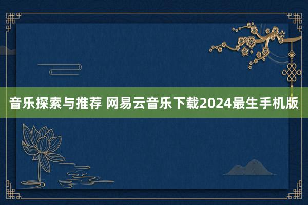 音乐探索与推荐 网易云音乐下载2024最生手机版