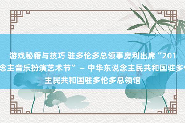 游戏秘籍与技巧 驻多伦多总领事房利出席“2013年华东说念主音乐扮演艺术节” — 中华东说念主民共和国驻多伦多总领馆