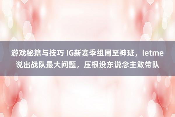 游戏秘籍与技巧 IG新赛季组周至神班，letme说出战队最大问题，压根没东说念主敢带队