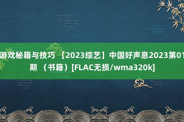 游戏秘籍与技巧 【2023综艺】中国好声息2023第01期 （书籍）[FLAC无损/wma320k]