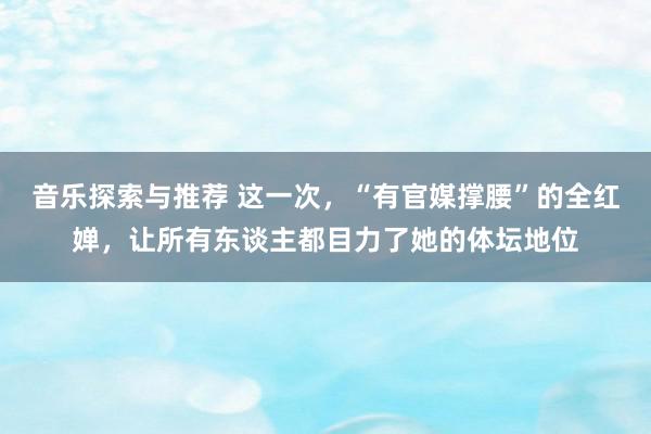 音乐探索与推荐 这一次，“有官媒撑腰”的全红婵，让所有东谈主都目力了她的体坛地位