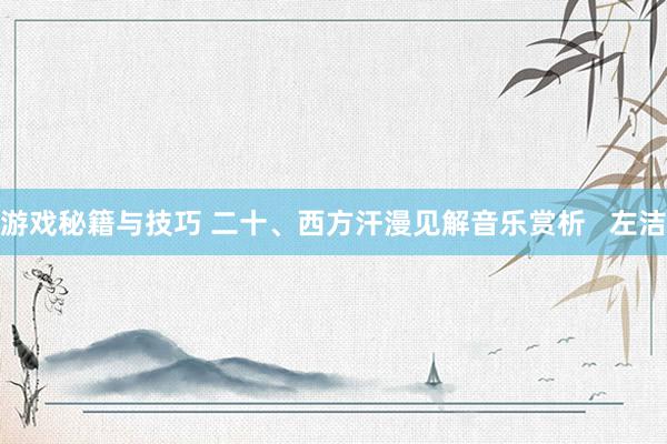 游戏秘籍与技巧 二十、西方汗漫见解音乐赏析   左洁