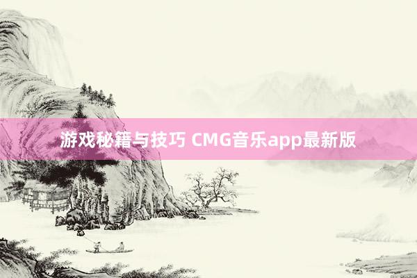 游戏秘籍与技巧 CMG音乐app最新版