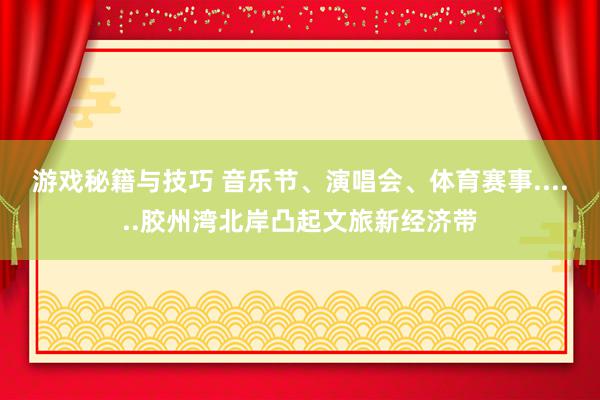 游戏秘籍与技巧 音乐节、演唱会、体育赛事......胶州湾北岸凸起文旅新经济带