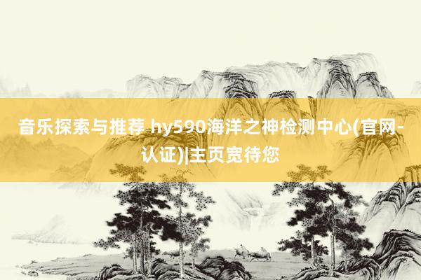 音乐探索与推荐 hy590海洋之神检测中心(官网-认证)|主页宽待您