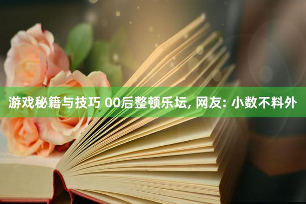 游戏秘籍与技巧 00后整顿乐坛, 网友: 小数不料外