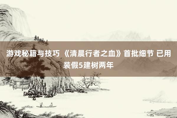 游戏秘籍与技巧 《清晨行者之血》首批细节 已用装假5建树两年