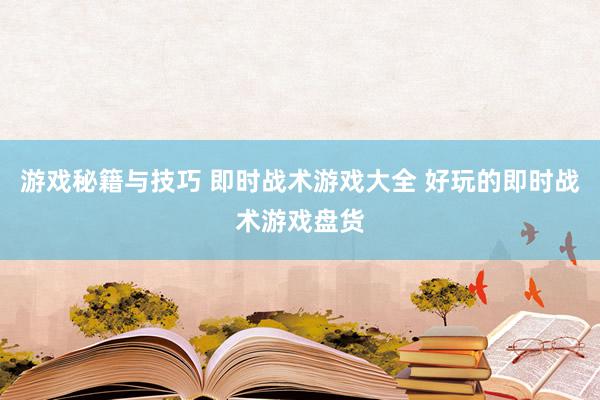 游戏秘籍与技巧 即时战术游戏大全 好玩的即时战术游戏盘货