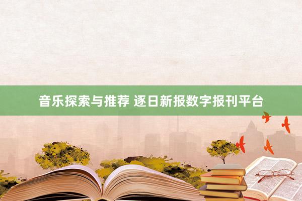 音乐探索与推荐 逐日新报数字报刊平台