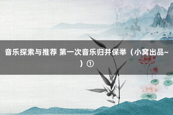 音乐探索与推荐 第一次音乐归并保举（小窝出品~）①