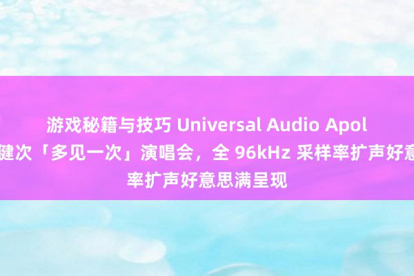 游戏秘籍与技巧 Universal Audio Apollo 助力檀健次「多见一次」演唱会，全 96kHz 采样率扩声好意思满呈现