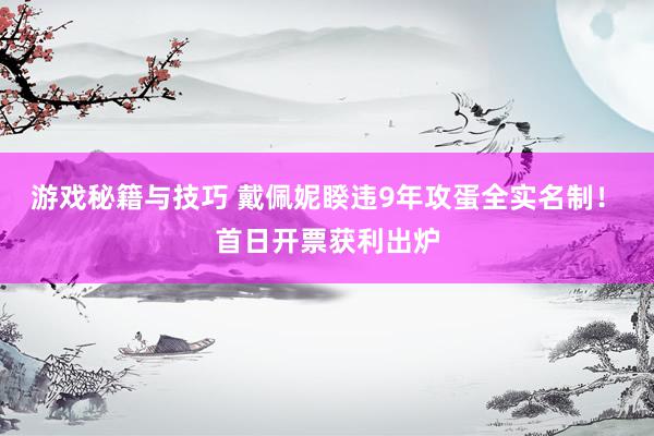 游戏秘籍与技巧 戴佩妮睽违9年攻蛋全实名制！　首日开票获利出炉