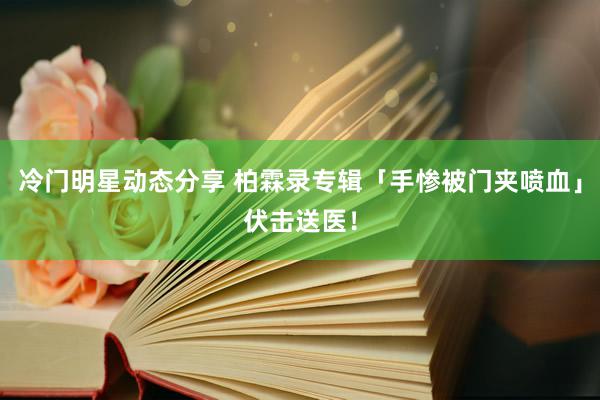 冷门明星动态分享 柏霖录专辑「手惨被门夹喷血」　伏击送医！