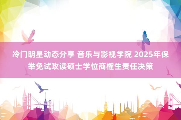 冷门明星动态分享 音乐与影视学院 2025年保举免试攻读硕士学位商榷生责任决策