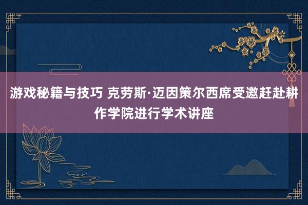 游戏秘籍与技巧 克劳斯·迈因策尔西席受邀赶赴耕作学院进行学术讲座