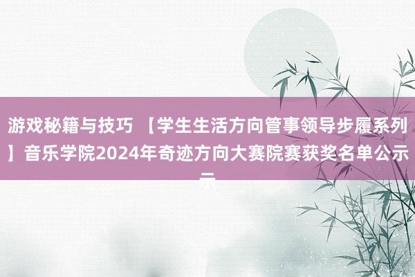 游戏秘籍与技巧 【学生生活方向管事领导步履系列】音乐学院2024年奇迹方向大赛院赛获奖名单公示