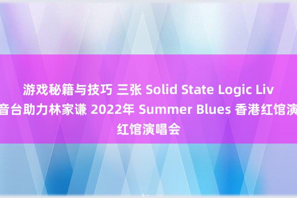 游戏秘籍与技巧 三张 Solid State Logic Live 调音台助力林家谦 2022年 Summer Blues 香港红馆演唱会