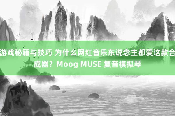 游戏秘籍与技巧 为什么网红音乐东说念主都爱这款合成器？Moog MUSE 复音模拟琴