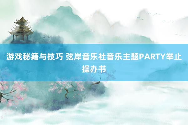 游戏秘籍与技巧 弦岸音乐社音乐主题PARTY举止操办书