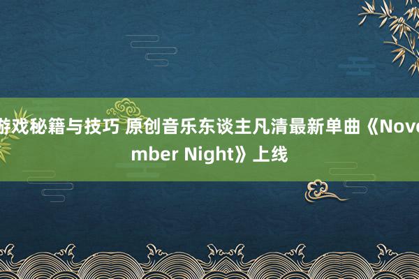 游戏秘籍与技巧 原创音乐东谈主凡清最新单曲《November Night》上线