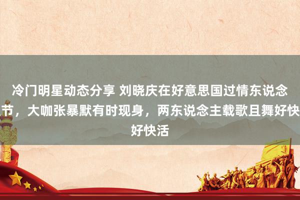 冷门明星动态分享 刘晓庆在好意思国过情东说念主节，大咖张暴默有时现身，两东说念主载歌且舞好快活