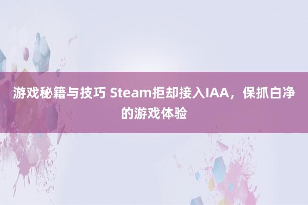 游戏秘籍与技巧 Steam拒却接入IAA，保抓白净的游戏体验