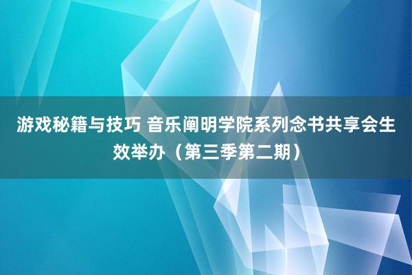 游戏秘籍与技巧 音乐阐明学院系列念书共享会生效举办（第三季第二期）