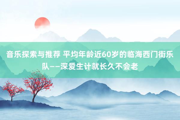 音乐探索与推荐 平均年龄近60岁的临海西门街乐队——深爱生计就长久不会老