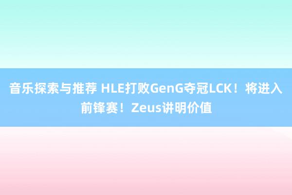 音乐探索与推荐 HLE打败GenG夺冠LCK！将进入前锋赛！Zeus讲明价值