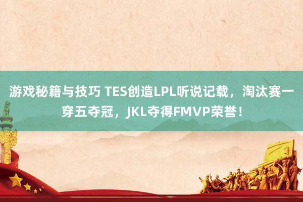 游戏秘籍与技巧 TES创造LPL听说记载，淘汰赛一穿五夺冠，JKL夺得FMVP荣誉！