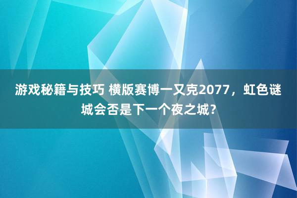 游戏秘籍与技巧 横版赛博一又克2077，虹色谜城会否是下一个夜之城？