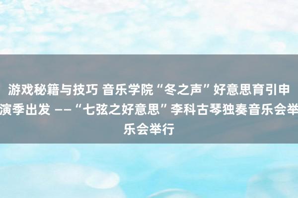 游戏秘籍与技巧 音乐学院“冬之声”好意思育引申上演季出发 ——“七弦之好意思”李科古琴独奏音乐会举行