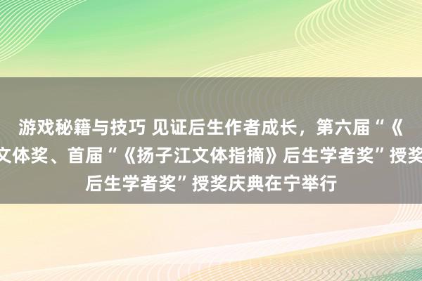 游戏秘籍与技巧 见证后生作者成长，第六届“《钟山》之星”文体奖、首届“《扬子江文体指摘》后生学者奖”授奖庆典在宁举行