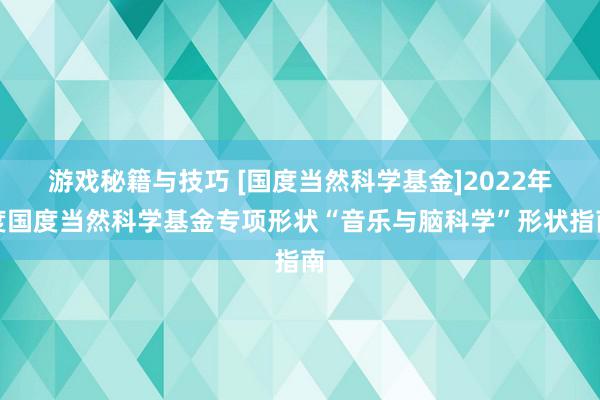 游戏秘籍与技巧 [国度当然科学基金]2022年度国度当然科学基金专项形状“音乐与脑科学”形状指南