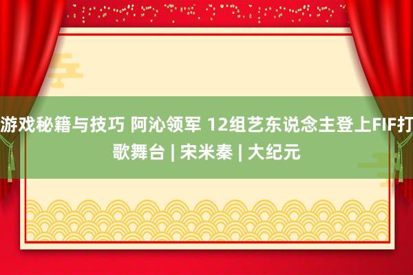 游戏秘籍与技巧 阿沁领军 12组艺东说念主登上FIF打歌舞台 | 宋米秦 | 大纪元