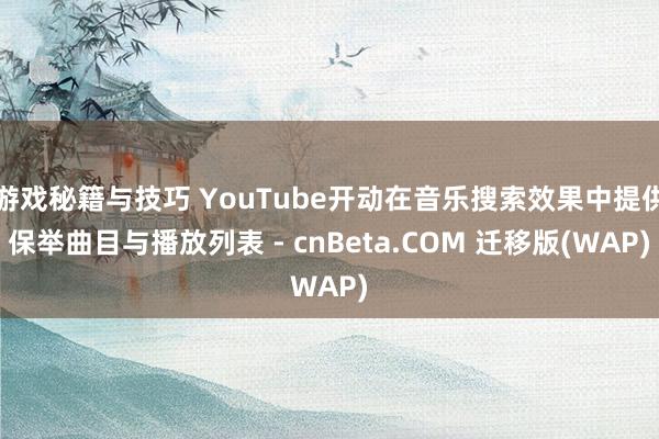 游戏秘籍与技巧 YouTube开动在音乐搜索效果中提供保举曲目与播放列表 - cnBeta.COM 迁移版(WAP)