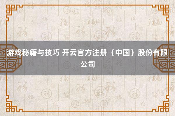 游戏秘籍与技巧 开云官方注册（中国）股份有限公司