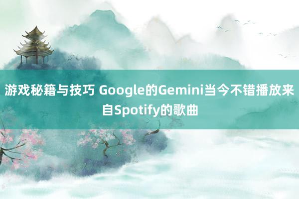 游戏秘籍与技巧 Google的Gemini当今不错播放来自Spotify的歌曲